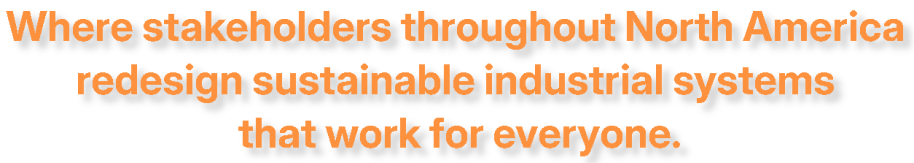Where stakeholders throughout North America redesign sustainable industrial systems that work for everyone.